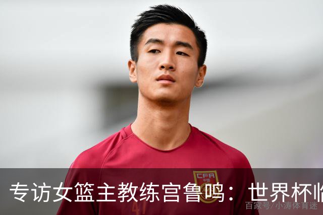 专访女篮主教练宫鲁鸣：世界杯临近，队伍正逐渐成形