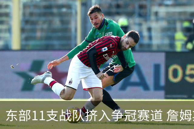 东部11支战队挤入争冠赛道 詹姆斯选了一条最难的路？
