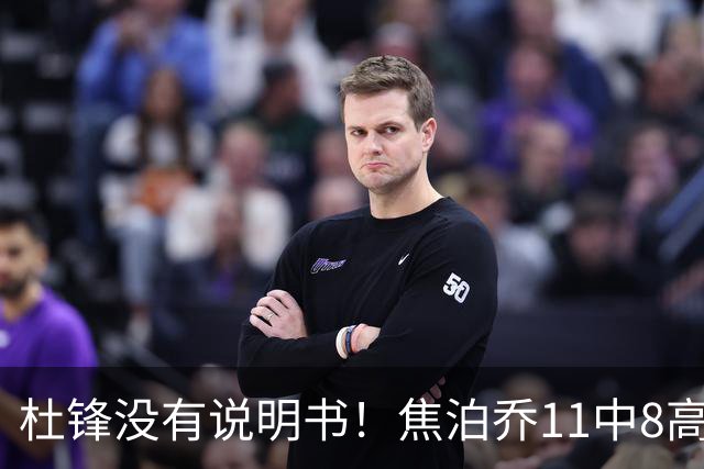 杜锋没有说明书！焦泊乔11中8高效17+9 连场获重用被郭士强激活