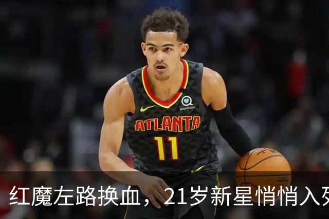 红魔左路换血，21岁新星悄悄入列