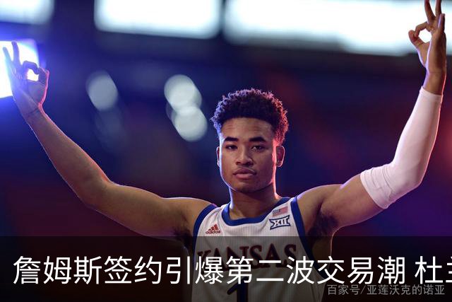 詹姆斯签约引爆第二波交易潮 杜兰特欧文等七位球星去向成疑