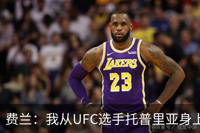 费兰：我从UFC选手托普里亚身上获得了激励，挺过了职业低谷期