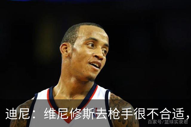 迪尼：维尼修斯去枪手很不合适，他的加盟会引发更衣室问题